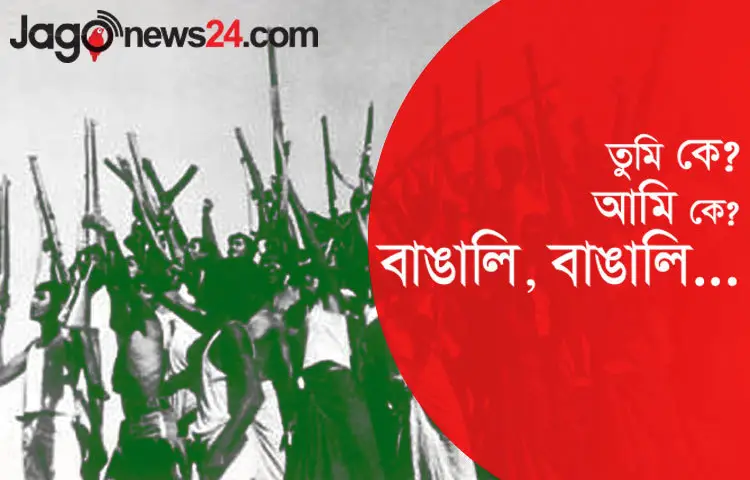 &lsquo;তুমি কে? আমি কে? বাঙালি, বাঙালি&rsquo;-এই কথাগুলো প্রাণের স্লোগানে রূপ নিয়েছিলো।