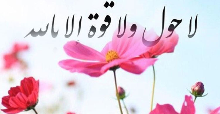 ‘লা হাওলা ওয়া লা কুওয়াতা ইল্লাবিল্লাহ’র পাঠের ফজিলত