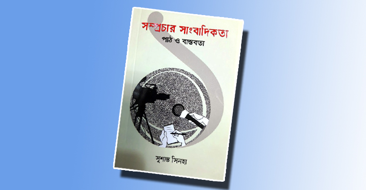 সাংবাদিক সুশান্ত সিনহার ‘সম্প্রচার সাংবাদিকতা ১ : পাঠ ও বাস্তবতা’