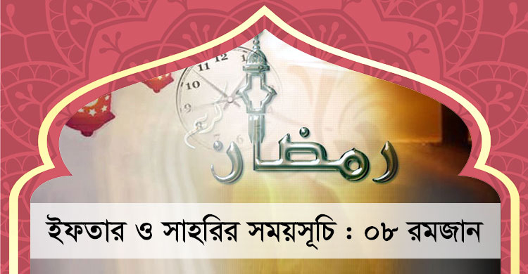 ইফতার ও সাহরির সময়সূচি : ০৮ রমজান