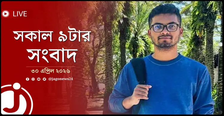 সকাল ৯টার নিউজ আপডেট | বৃহস্পতিবার, ৩০ এপ্রিল ২০২৬