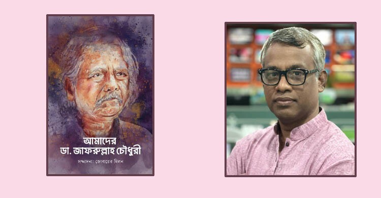 প্রকাশিত হলো ‘আমাদের ডা. জাফরুল্লাহ চৌধুরী’