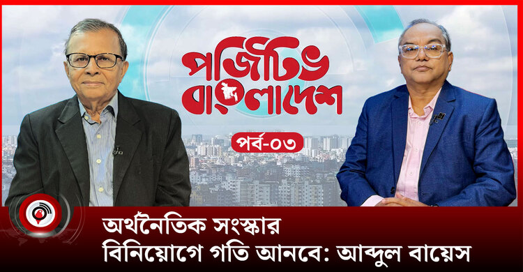 অর্থনৈতিক সংস্কার বিনিয়োগে গতি আনবে : আব্দুল বায়েস | পর্ব-০৩