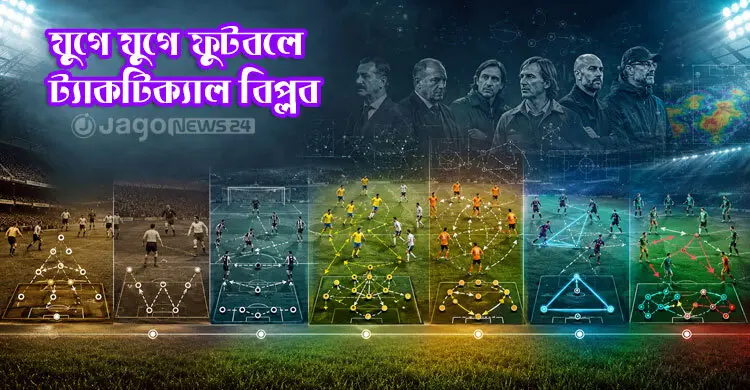 যে ট্যাকটিক্যাল বিপ্লবগুলো যুগে যুগে ফুটবলকে বদলে দিয়েছে