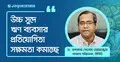 বিনিয়োগ বাড়াতে প্রথমে ব্যবসার খরচ কমাতে হবে