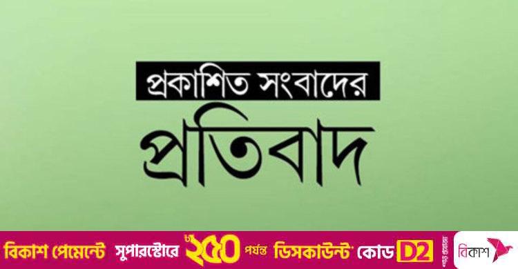 প্রকাশিত সংবাদের প্রতিবাদ ও প্রতিবেদকের বক্তব্য