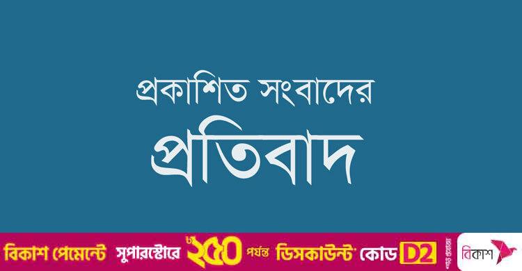 প্রকাশিত সংবাদের প্রতিবাদ ও প্রতিবেদকের বক্তব্য