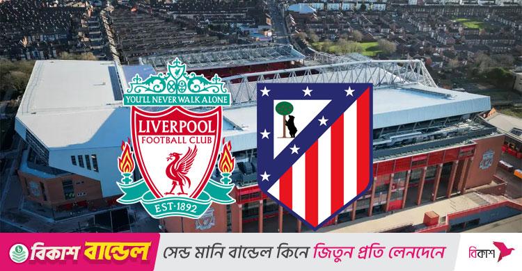 লিভারপুল-অ্যাটলেটিকো কাটল ম্যাচ স্থগিত হওয়ার শঙ্কা