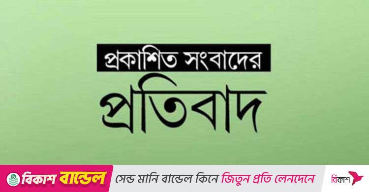 প্রকাশিত সংবাদের প্রতিবাদ ও প্রতিবেদকের বক্তব্য
